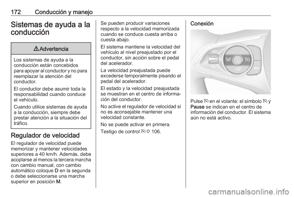 OPEL GRANDLAND X 2018  Manual de Instrucciones (in Spanish) 172Conducción y manejoSistemas de ayuda a laconducción9 Advertencia
Los sistemas de ayuda a la
conducción están concebidos
para apoyar al conductor y no para reemplazar la atención del
conductor.