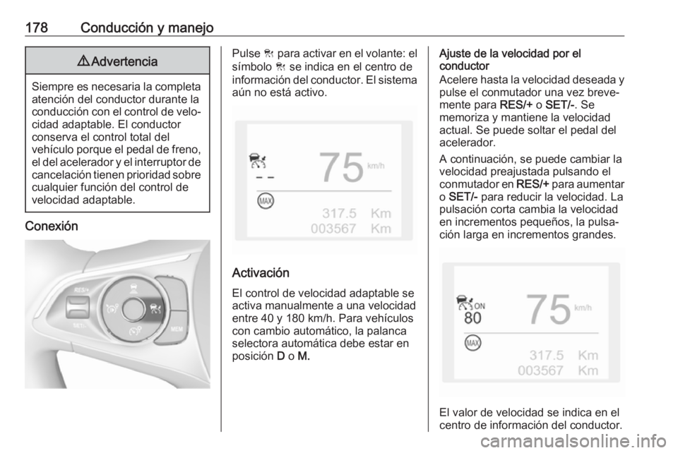 OPEL GRANDLAND X 2018  Manual de Instrucciones (in Spanish) 178Conducción y manejo9Advertencia
Siempre es necesaria la completa
atención del conductor durante laconducción con el control de velo‐
cidad adaptable. El conductor
conserva el control total del