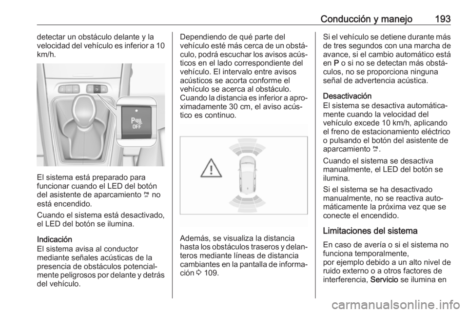 OPEL GRANDLAND X 2018  Manual de Instrucciones (in Spanish) Conducción y manejo193detectar un obstáculo delante y la
velocidad del vehículo es inferior a 10
km/h.
El sistema está preparado para
funcionar cuando el LED del botón
del asistente de aparcamien