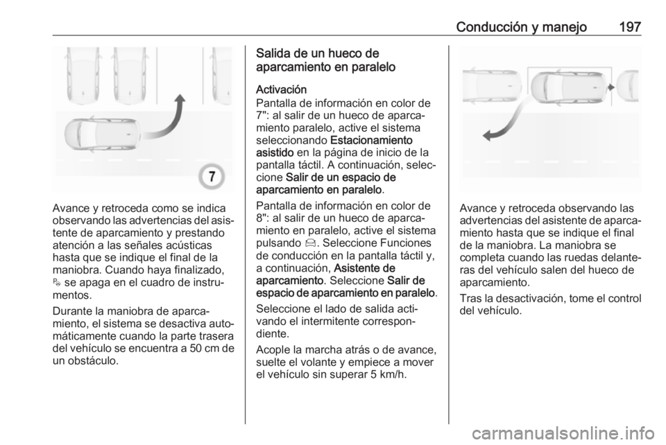 OPEL GRANDLAND X 2018  Manual de Instrucciones (in Spanish) Conducción y manejo197
Avance y retroceda como se indica
observando las advertencias del asis‐ tente de aparcamiento y prestando
atención a las señales acústicas
hasta que se indique el final de