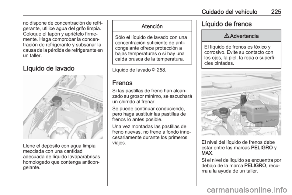 OPEL GRANDLAND X 2018  Manual de Instrucciones (in Spanish) Cuidado del vehículo225no dispone de concentración de refri‐
gerante, utilice agua del grifo limpia.
Coloque el tapón y apriételo firme‐
mente. Haga comprobar la concen‐
tración de refriger
