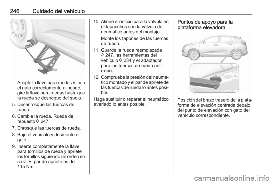OPEL GRANDLAND X 2018  Manual de Instrucciones (in Spanish) 246Cuidado del vehículo
Acople la llave para ruedas y, con
el gato correctamente alineado,
gire la llave para ruedas hasta que la rueda se despegue del suelo.
5. Desenrosque las tuercas de rueda.
6. 