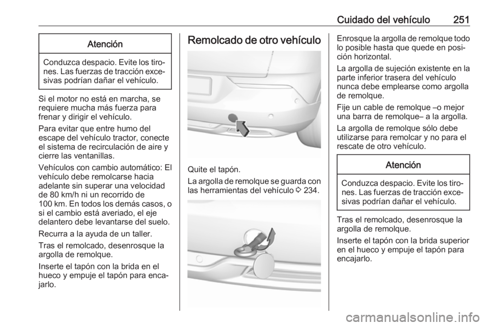 OPEL GRANDLAND X 2018  Manual de Instrucciones (in Spanish) Cuidado del vehículo251Atención
Conduzca despacio. Evite los tiro‐nes. Las fuerzas de tracción exce‐sivas podrían dañar el vehículo.
Si el motor no está en marcha, se
requiere mucha más fu