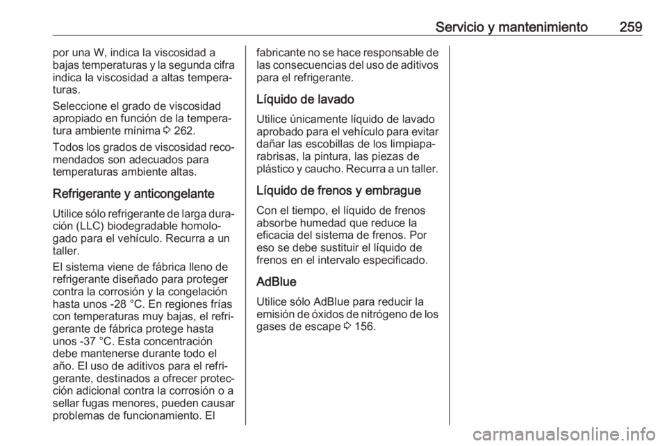 OPEL GRANDLAND X 2018  Manual de Instrucciones (in Spanish) Servicio y mantenimiento259por una W, indica la viscosidad a
bajas temperaturas y la segunda cifra
indica la viscosidad a altas tempera‐
turas.
Seleccione el grado de viscosidad
apropiado en funció