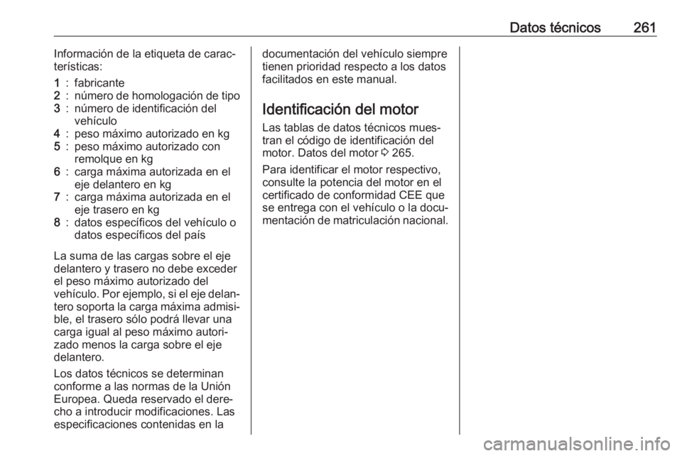 OPEL GRANDLAND X 2018  Manual de Instrucciones (in Spanish) Datos técnicos261Información de la etiqueta de carac‐
terísticas:1:fabricante2:número de homologación de tipo3:número de identificación del
vehículo4:peso máximo autorizado en kg5:peso máx