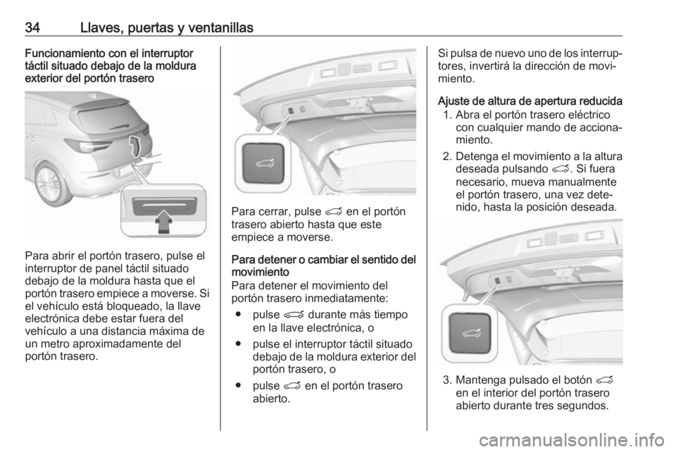OPEL GRANDLAND X 2018  Manual de Instrucciones (in Spanish) 34Llaves, puertas y ventanillasFuncionamiento con el interruptor
táctil situado debajo de la moldura
exterior del portón trasero
Para abrir el portón trasero, pulse el
interruptor de panel táctil 