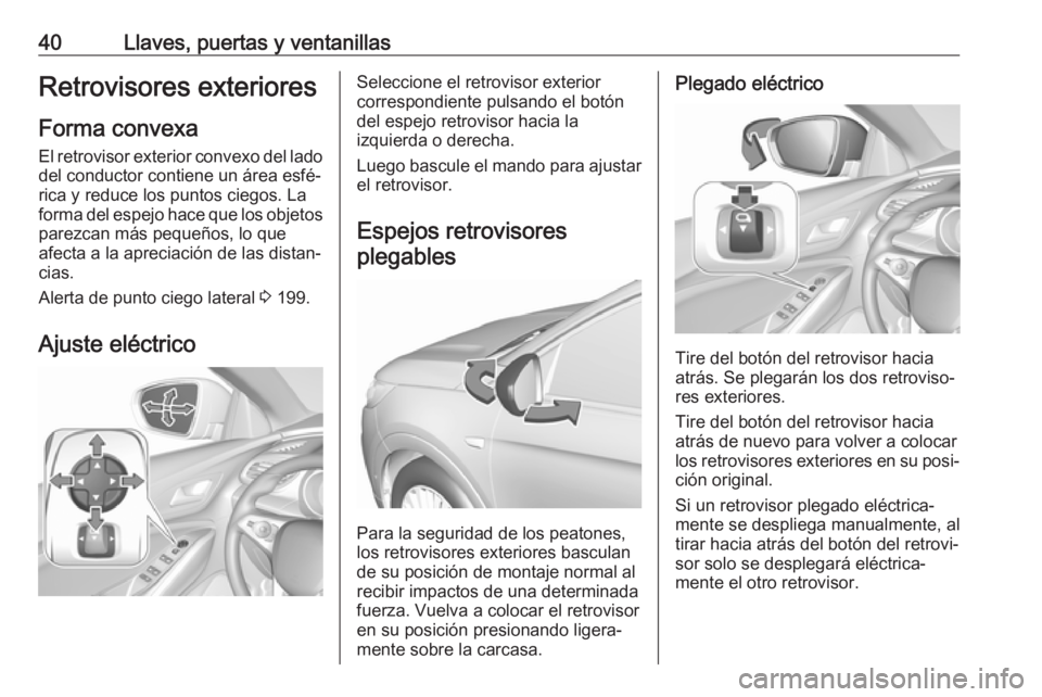 OPEL GRANDLAND X 2018  Manual de Instrucciones (in Spanish) 40Llaves, puertas y ventanillasRetrovisores exteriores
Forma convexa
El retrovisor exterior convexo del lado
del conductor contiene un área esfé‐
rica y reduce los puntos ciegos. La
forma del espe