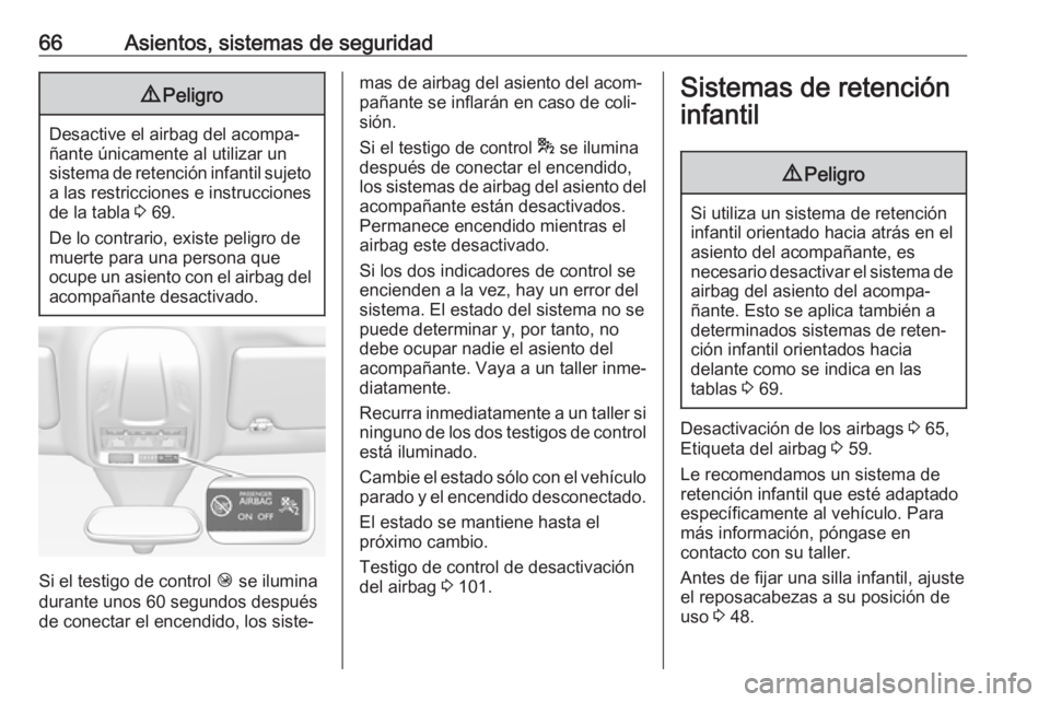 OPEL GRANDLAND X 2018  Manual de Instrucciones (in Spanish) 66Asientos, sistemas de seguridad9Peligro
Desactive el airbag del acompa‐
ñante únicamente al utilizar un
sistema de retención infantil sujeto a las restricciones e instrucciones
de la tabla  3 6