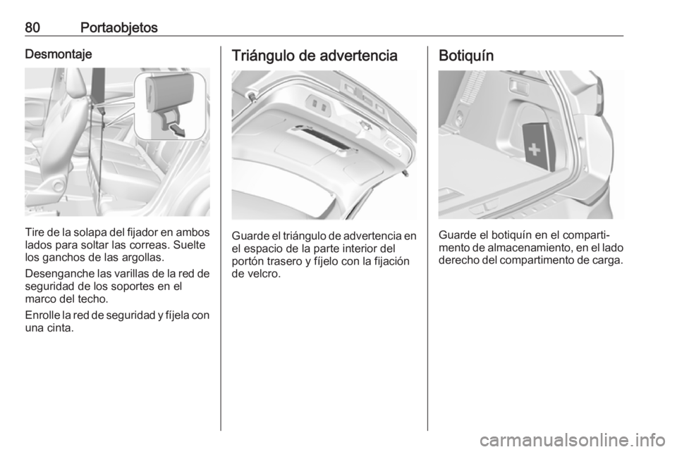 OPEL GRANDLAND X 2018  Manual de Instrucciones (in Spanish) 80PortaobjetosDesmontaje
Tire de la solapa del fijador en ambos
lados para soltar las correas. Suelte
los ganchos de las argollas.
Desenganche las varillas de la red de seguridad de los soportes en el