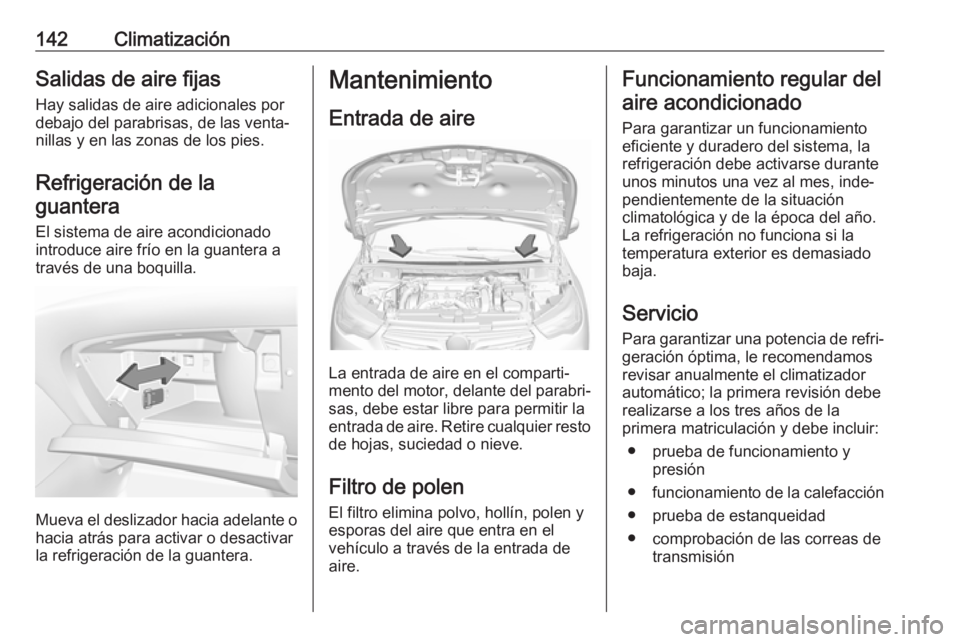 OPEL GRANDLAND X 2018.5  Manual de Instrucciones (in Spanish) 142ClimatizaciónSalidas de aire fijasHay salidas de aire adicionales por
debajo del parabrisas, de las venta‐
nillas y en las zonas de los pies.
Refrigeración de laguantera
El sistema de aire acon