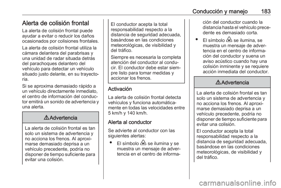 OPEL GRANDLAND X 2018.5  Manual de Instrucciones (in Spanish) Conducción y manejo183Alerta de colisión frontalLa alerta de colisión frontal puede ayudar a evitar o reducir los daños
ocasionados por colisiones frontales.
La alerta de colisión frontal utiliza