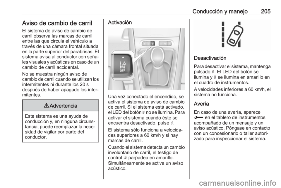 OPEL GRANDLAND X 2018.5  Manual de Instrucciones (in Spanish) Conducción y manejo205Aviso de cambio de carrilEl sistema de aviso de cambio de
carril observa las marcas de carril
entre las que circula el vehículo a
través de una cámara frontal situada
en la p
