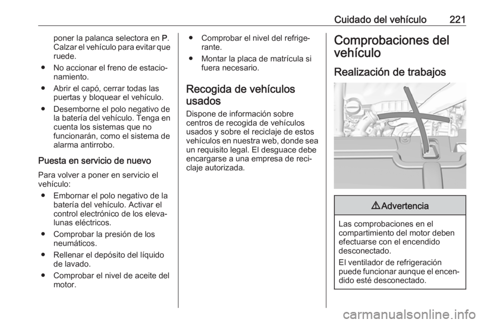 OPEL GRANDLAND X 2018.5  Manual de Instrucciones (in Spanish) Cuidado del vehículo221poner la palanca selectora en P.
Calzar el vehículo para evitar que ruede.
● No accionar el freno de estacio‐ namiento.
● Abrir el capó, cerrar todas las puertas y bloq