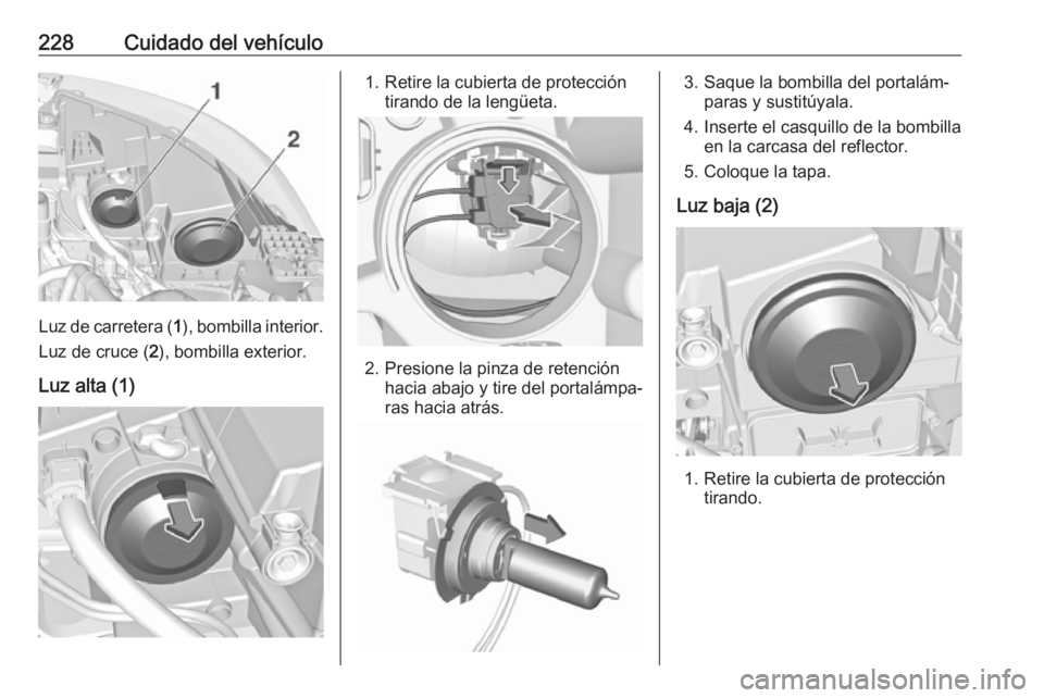 OPEL GRANDLAND X 2018.5  Manual de Instrucciones (in Spanish) 228Cuidado del vehículo
Luz de carretera (1), bombilla interior.
Luz de cruce ( 2), bombilla exterior.
Luz alta (1)
1. Retire la cubierta de protección tirando de la lengüeta.
2. Presione la pinza 
