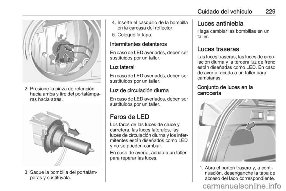 OPEL GRANDLAND X 2018.5  Manual de Instrucciones (in Spanish) Cuidado del vehículo229
2. Presione la pinza de retenciónhacia arriba y tire del portalámpa‐ras hacia atrás.
3. Saque la bombilla del portalám‐ paras y sustitúyala.
4. Inserte el casquillo d