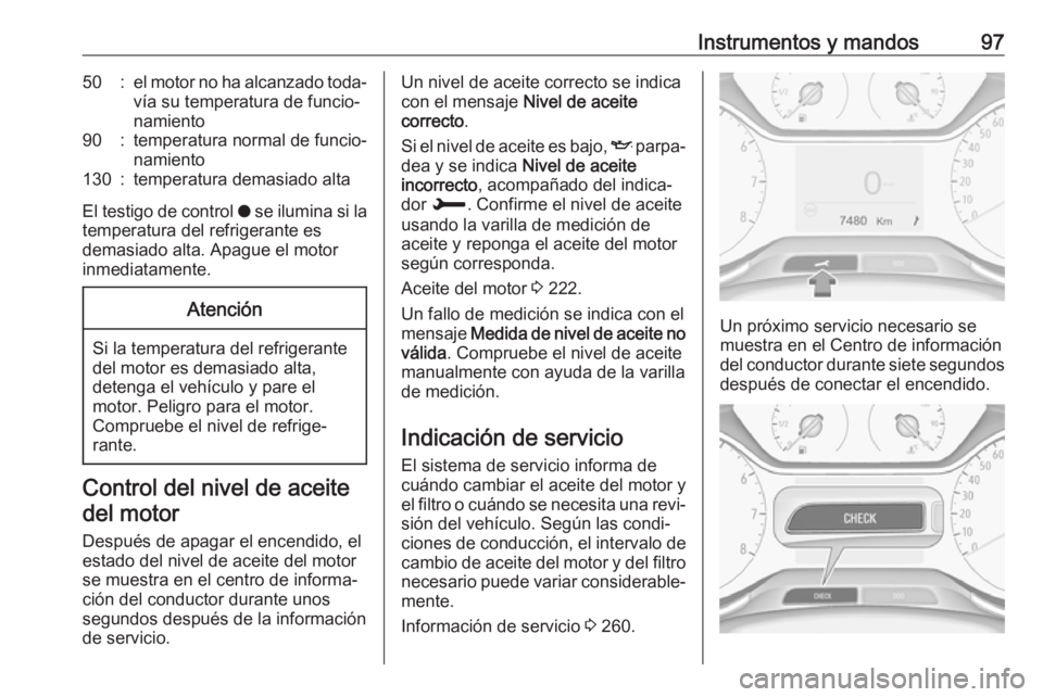 OPEL GRANDLAND X 2018.5 Manual de Instrucciones (in Spanish) Instrumentos y mandos9750:el motor no ha alcanzado toda‐
vía su temperatura de funcio‐
namiento90:temperatura normal de funcio‐
namiento130:temperatura demasiado alta
El testigo de control o s OPEL GRANDLAND X 2018.5 Manual de Instrucciones (in Spanish) Instrumentos y mandos9750:el motor no ha alcanzado toda‐
vía su temperatura de funcio‐
namiento90:temperatura normal de funcio‐
namiento130:temperatura demasiado alta
El testigo de control o s