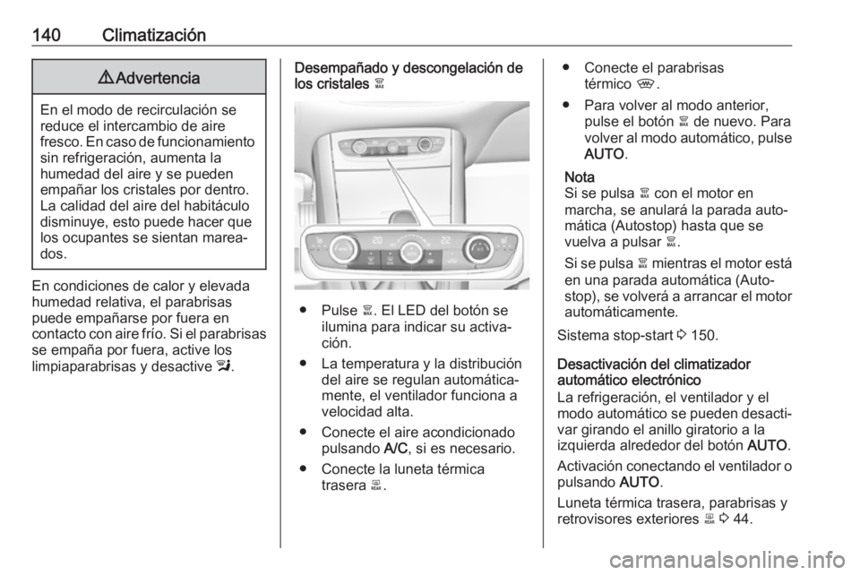 OPEL GRANDLAND X 2018.75  Manual de Instrucciones (in Spanish) 140Climatización9Advertencia
En el modo de recirculación se
reduce el intercambio de aire
fresco. En caso de funcionamiento sin refrigeración, aumenta la
humedad del aire y se pueden
empañar los c