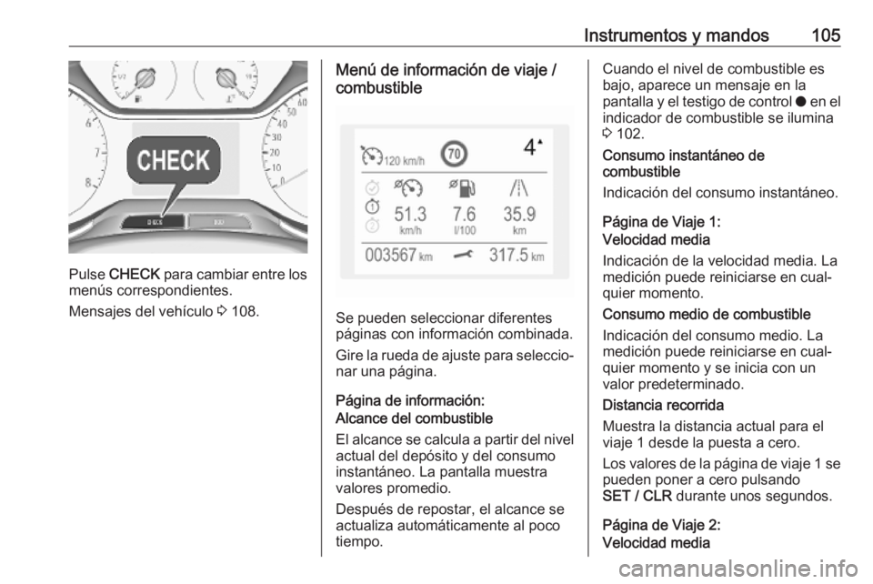 OPEL GRANDLAND X 2019.75  Manual de Instrucciones (in Spanish) Instrumentos y mandos105
Pulse CHECK  para cambiar entre los
menús correspondientes.
Mensajes del vehículo  3 108.
Menú de información de viaje /
combustible
Se pueden seleccionar diferentes
pági