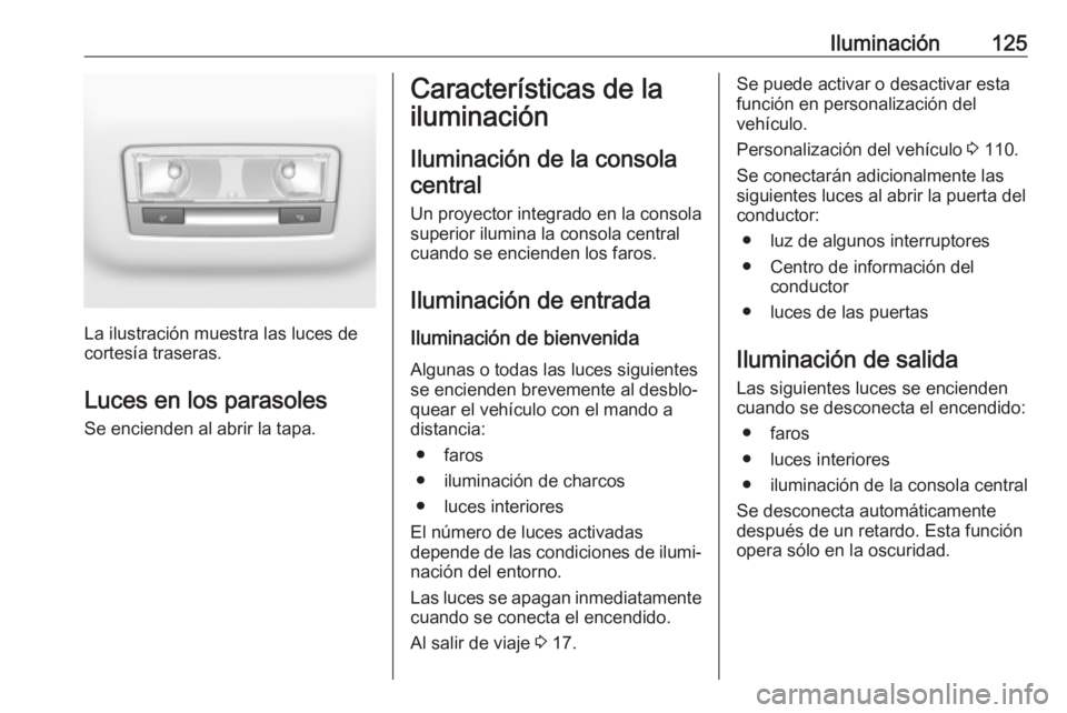 OPEL GRANDLAND X 2019.75  Manual de Instrucciones (in Spanish) Iluminación125
La ilustración muestra las luces de
cortesía traseras.
Luces en los parasoles
Se encienden al abrir la tapa.
Características de la
iluminación
Iluminación de la consola central
Un