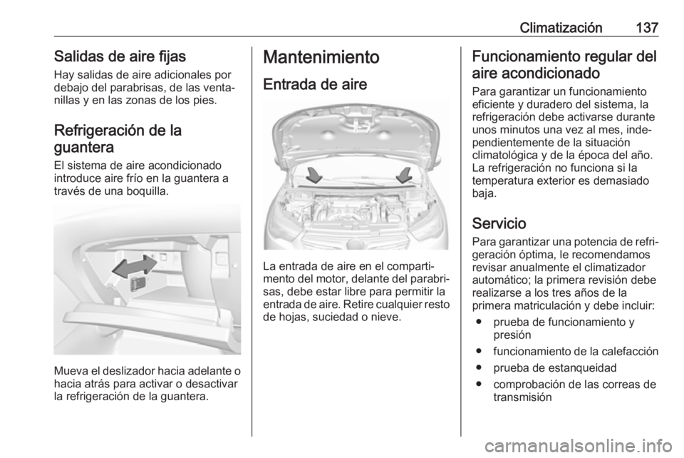 OPEL GRANDLAND X 2019.75  Manual de Instrucciones (in Spanish) Climatización137Salidas de aire fijas
Hay salidas de aire adicionales por
debajo del parabrisas, de las venta‐
nillas y en las zonas de los pies.
Refrigeración de laguantera
El sistema de aire aco