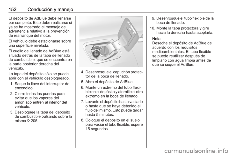 OPEL GRANDLAND X 2019.75  Manual de Instrucciones (in Spanish) 152Conducción y manejoEl depósito de AdBlue debe llenarse
por completo. Esto debe realizarse si ya se ha mostrado el mensaje de
advertencia relativo a la prevención de rearranque del motor.
El veh