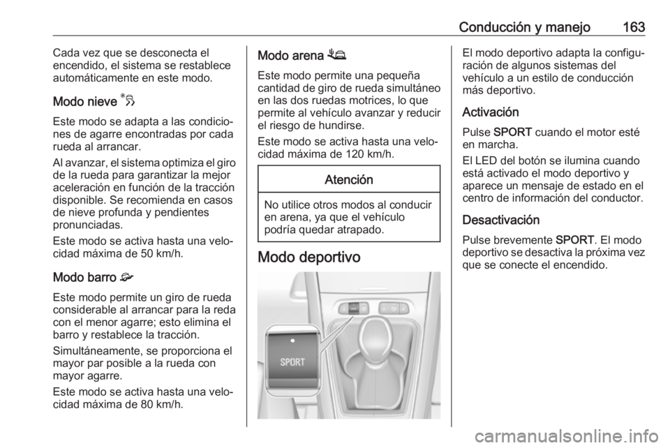 OPEL GRANDLAND X 2019.75  Manual de Instrucciones (in Spanish) Conducción y manejo163Cada vez que se desconecta el
encendido, el sistema se restablece
automáticamente en este modo.
Modo nieve  3
Este modo se adapta a las condicio‐ nes de agarre encontradas po