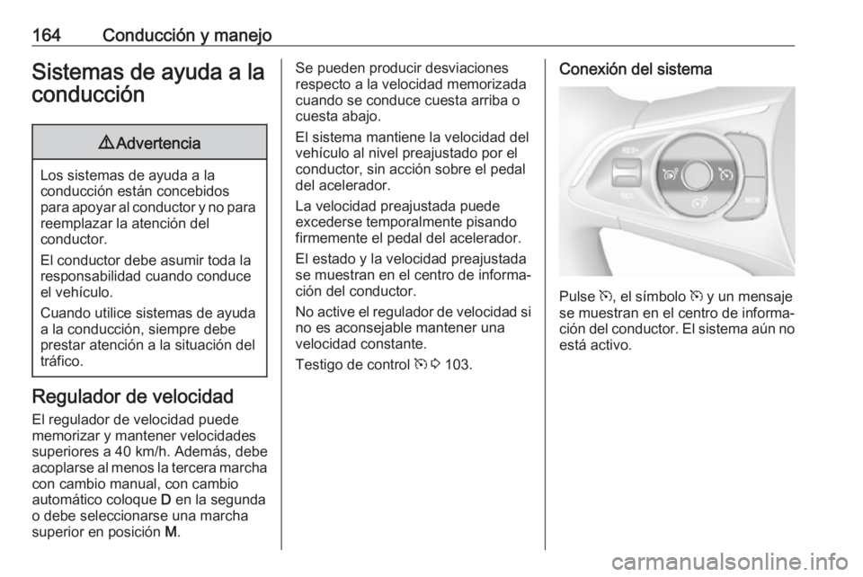 OPEL GRANDLAND X 2019.75  Manual de Instrucciones (in Spanish) 164Conducción y manejoSistemas de ayuda a laconducción9 Advertencia
Los sistemas de ayuda a la
conducción están concebidos
para apoyar al conductor y no para reemplazar la atención del
conductor.