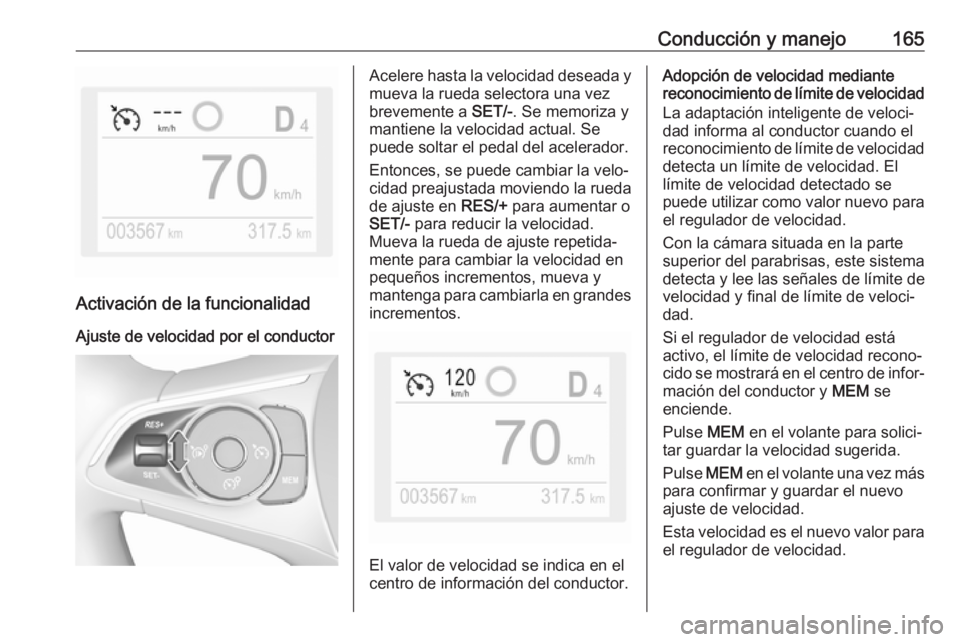 OPEL GRANDLAND X 2019.75  Manual de Instrucciones (in Spanish) Conducción y manejo165
Activación de la funcionalidad
Ajuste de velocidad por el conductor
Acelere hasta la velocidad deseada y
mueva la rueda selectora una vez
brevemente a  SET/-. Se memoriza y
ma