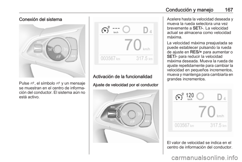 OPEL GRANDLAND X 2019.75  Manual de Instrucciones (in Spanish) Conducción y manejo167Conexión del sistema
Pulse ß, el símbolo  ß y un mensaje
se muestran en el centro de informa‐
ción del conductor. El sistema aún no está activo.
Activación de la funci
