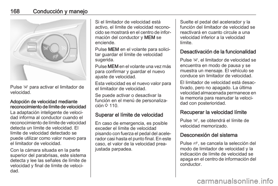 OPEL GRANDLAND X 2019.75  Manual de Instrucciones (in Spanish) 168Conducción y manejo
Pulse Ñ para activar el limitador de
velocidad.
Adopción de velocidad mediante
reconocimiento de límite de velocidad
La adaptación inteligente de veloci‐
dad informa al c