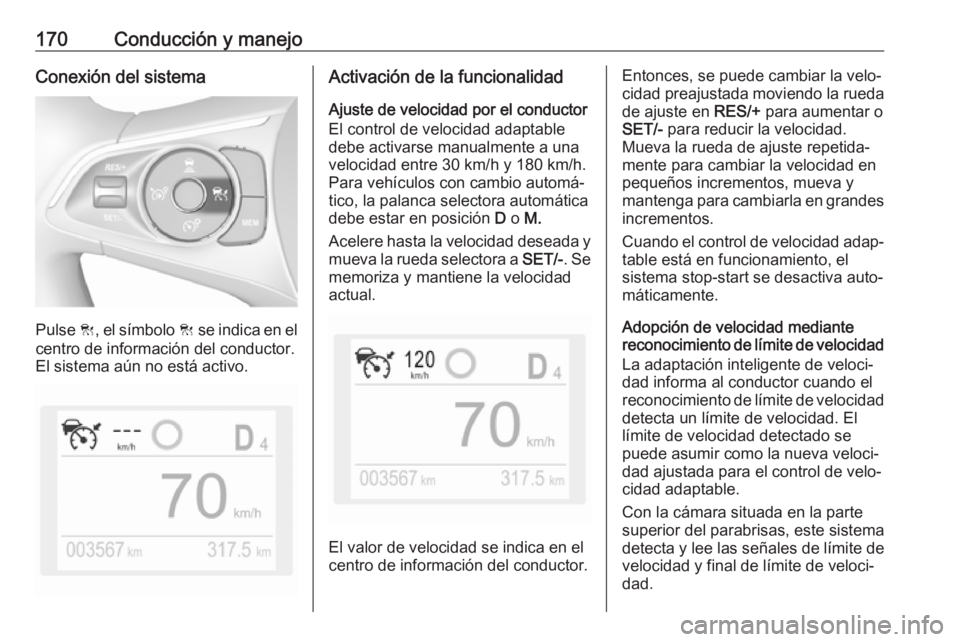 OPEL GRANDLAND X 2019.75  Manual de Instrucciones (in Spanish) 170Conducción y manejoConexión del sistema
Pulse C, el símbolo  C se indica en el
centro de información del conductor.
El sistema aún no está activo.
Activación de la funcionalidad
Ajuste de ve