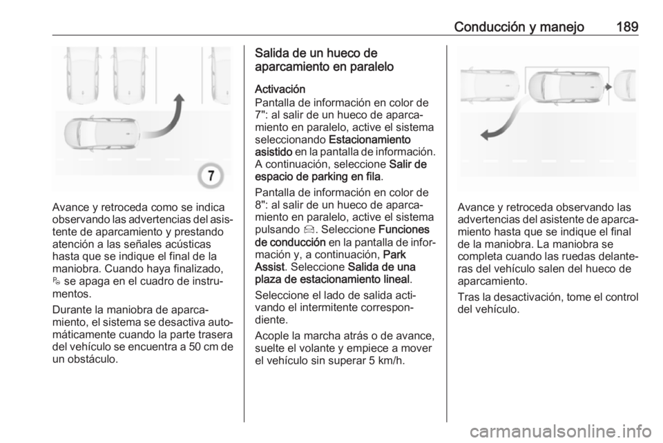 OPEL GRANDLAND X 2019.75  Manual de Instrucciones (in Spanish) Conducción y manejo189
Avance y retroceda como se indica
observando las advertencias del asis‐ tente de aparcamiento y prestando
atención a las señales acústicas
hasta que se indique el final de