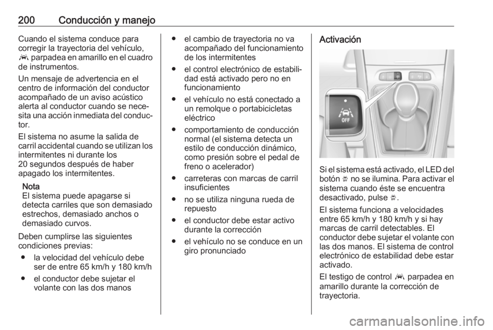 OPEL GRANDLAND X 2019.75  Manual de Instrucciones (in Spanish) 200Conducción y manejoCuando el sistema conduce para
corregir la trayectoria del vehículo,
a  parpadea en amarillo en el cuadro
de instrumentos.
Un mensaje de advertencia en el
centro de informació