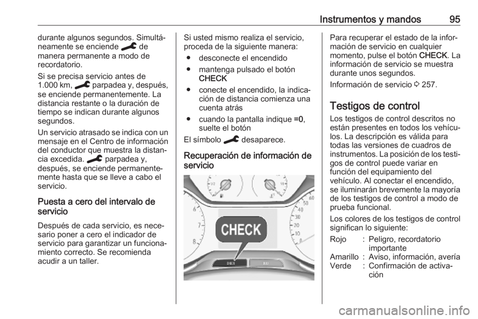 OPEL GRANDLAND X 2019.75  Manual de Instrucciones (in Spanish) Instrumentos y mandos95durante algunos segundos. Simultá‐
neamente se enciende  C de
manera permanente a modo de recordatorio.
Si se precisa servicio antes de
1.000 km,  C parpadea y, después,
se 
