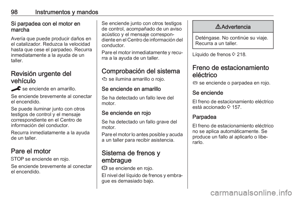 OPEL GRANDLAND X 2019.75  Manual de Instrucciones (in Spanish) 98Instrumentos y mandosSi parpadea con el motor en
marcha
Avería que puede producir daños en
el catalizador. Reduzca la velocidad
hasta que cese el parpadeo. Recurra
inmediatamente a la ayuda de un
