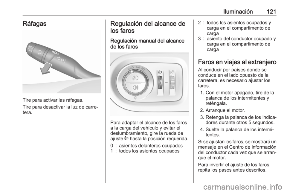OPEL GRANDLAND X 2020  Manual de Instrucciones (in Spanish) Iluminación121Ráfagas
Tire para activar las ráfagas.
Tire para desactivar la luz de carre‐
tera.
Regulación del alcance de
los faros
Regulación manual del alcance
de los faros 
Para adaptar el 