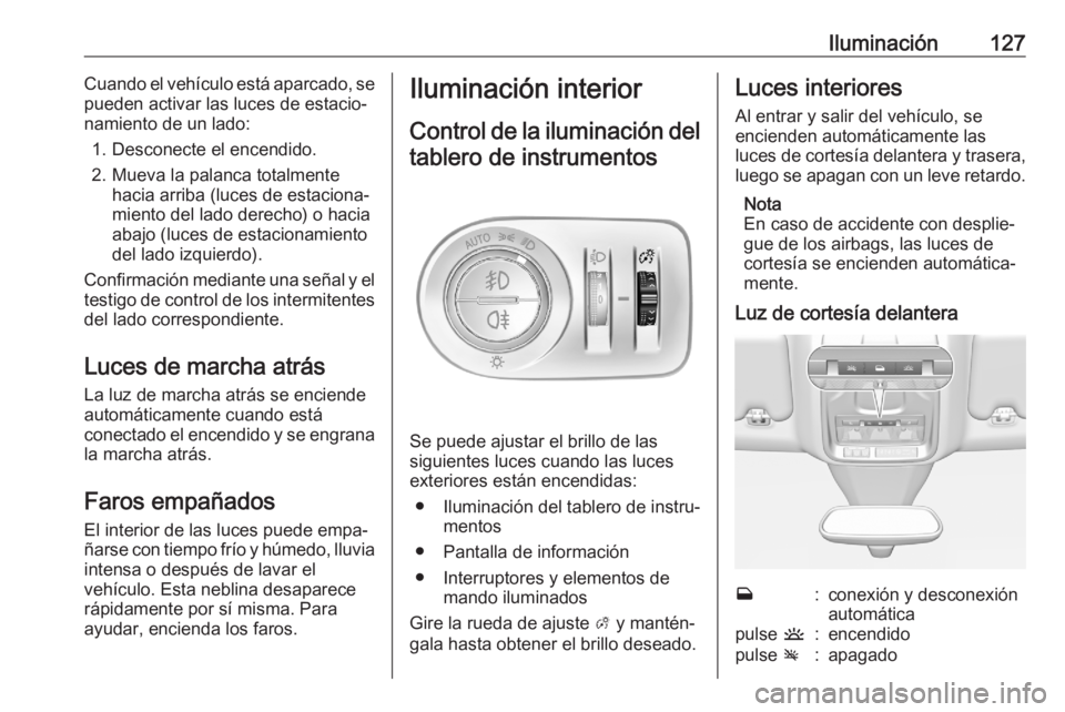 OPEL GRANDLAND X 2020  Manual de Instrucciones (in Spanish) Iluminación127Cuando el vehículo está aparcado, se
pueden activar las luces de estacio‐
namiento de un lado:
1. Desconecte el encendido.
2. Mueva la palanca totalmente hacia arriba (luces de esta