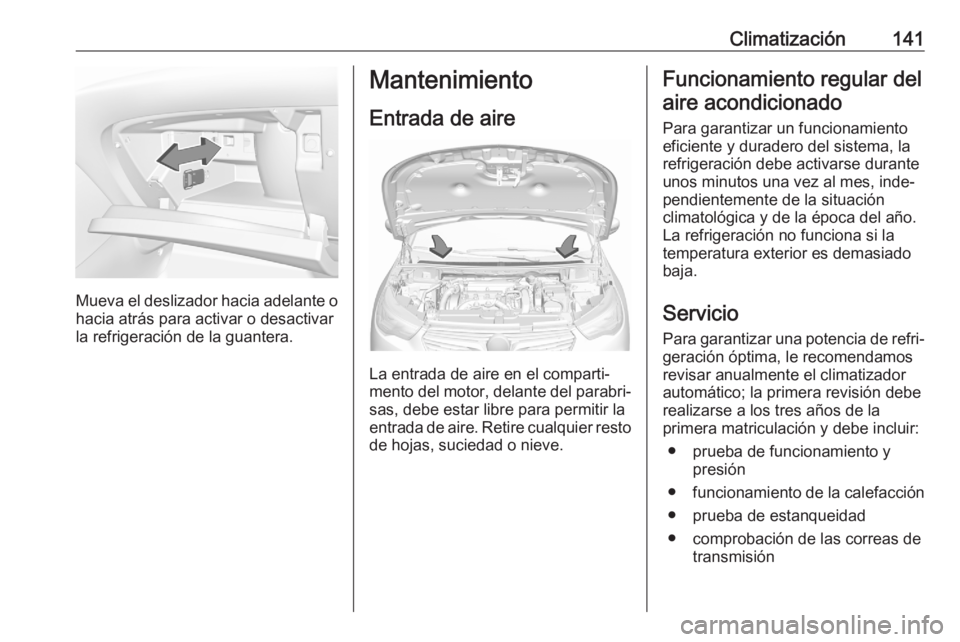 OPEL GRANDLAND X 2020  Manual de Instrucciones (in Spanish) Climatización141
Mueva el deslizador hacia adelante ohacia atrás para activar o desactivar
la refrigeración de la guantera.
Mantenimiento
Entrada de aire
La entrada de aire en el comparti‐
mento 