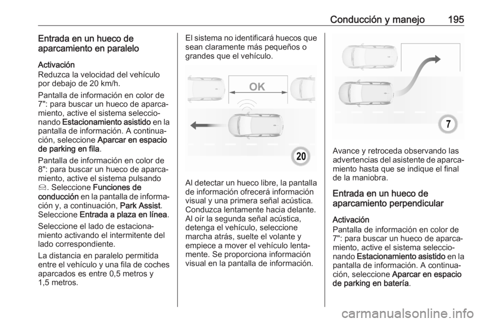 OPEL GRANDLAND X 2020  Manual de Instrucciones (in Spanish) Conducción y manejo195Entrada en un hueco de
aparcamiento en paralelo
Activación
Reduzca la velocidad del vehículo
por debajo de 20 km/h.
Pantalla de información en color de
7": para buscar un