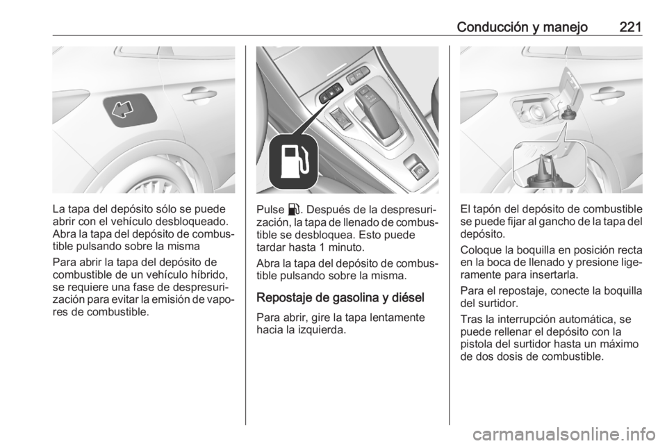 OPEL GRANDLAND X 2020  Manual de Instrucciones (in Spanish) Conducción y manejo221
La tapa del depósito sólo se puede
abrir con el vehículo desbloqueado.
Abra la tapa del depósito de combus‐
tible pulsando sobre la misma
Para abrir la tapa del depósito