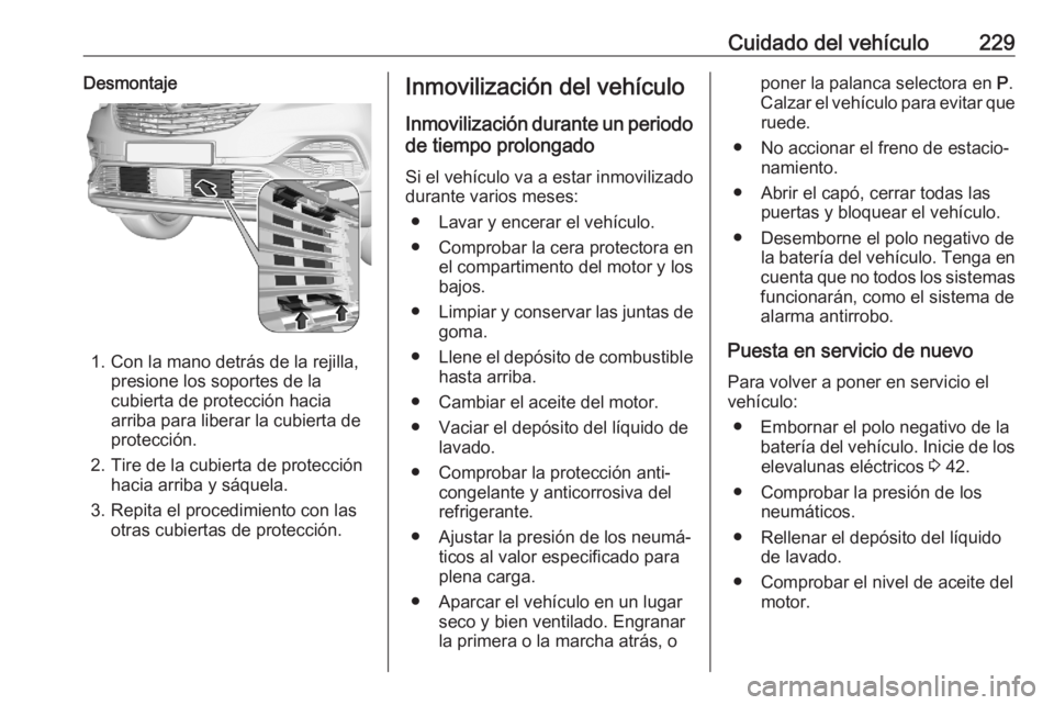 OPEL GRANDLAND X 2020  Manual de Instrucciones (in Spanish) Cuidado del vehículo229Desmontaje
1. Con la mano detrás de la rejilla,presione los soportes de la
cubierta de protección hacia arriba para liberar la cubierta de
protección.
2. Tire de la cubierta