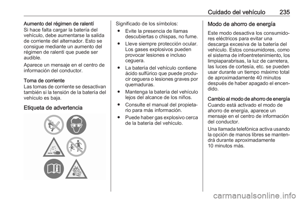OPEL GRANDLAND X 2020  Manual de Instrucciones (in Spanish) Cuidado del vehículo235Aumento del régimen de ralentí
Si hace falta cargar la batería del
vehículo, debe aumentarse la salida
de corriente del alternador. Esto se consigue mediante un aumento del