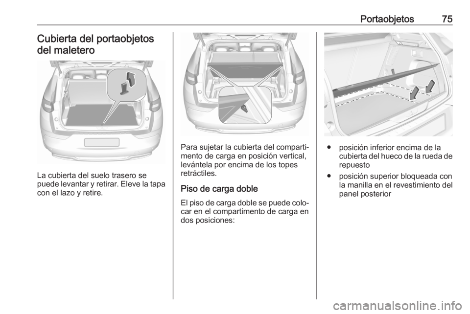 OPEL GRANDLAND X 2020  Manual de Instrucciones (in Spanish) Portaobjetos75Cubierta del portaobjetosdel maletero
La cubierta del suelo trasero se
puede levantar y retirar. Eleve la tapa con el lazo y retire.
Para sujetar la cubierta del comparti‐
mento de car