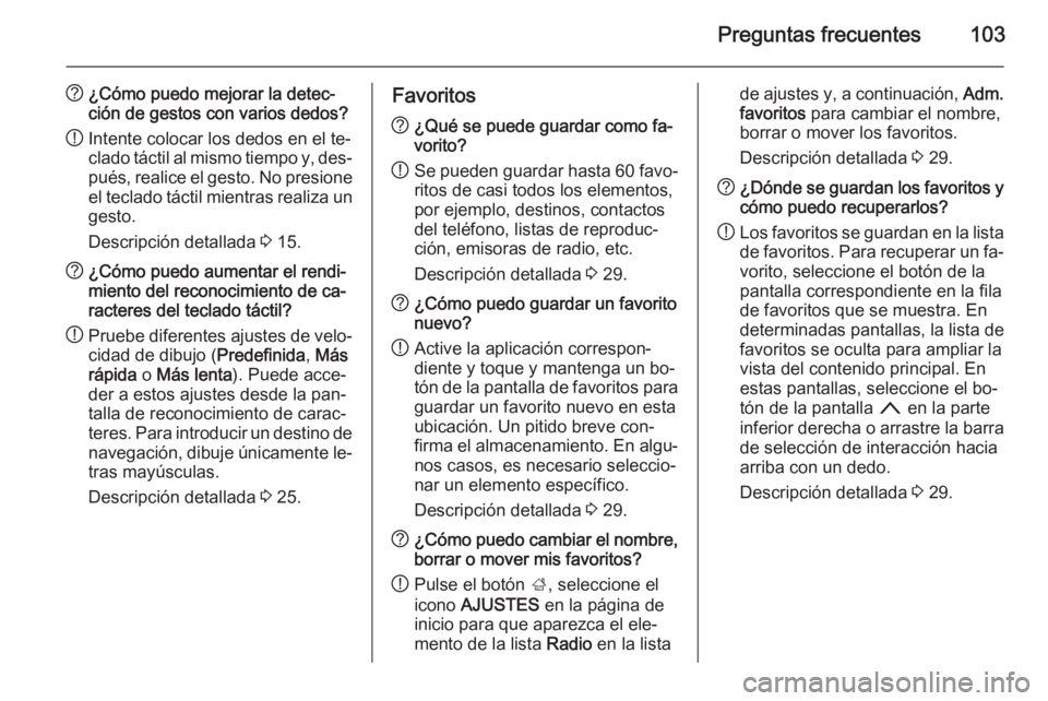 OPEL INSIGNIA 2014  Manual de infoentretenimiento (in Spanish) Preguntas frecuentes103
?¿Cómo puedo mejorar la detec‐
ción de gestos con varios dedos?
! Intente colocar los dedos en el te‐
clado táctil al mismo tiempo y, des‐ pués, realice el gesto. No