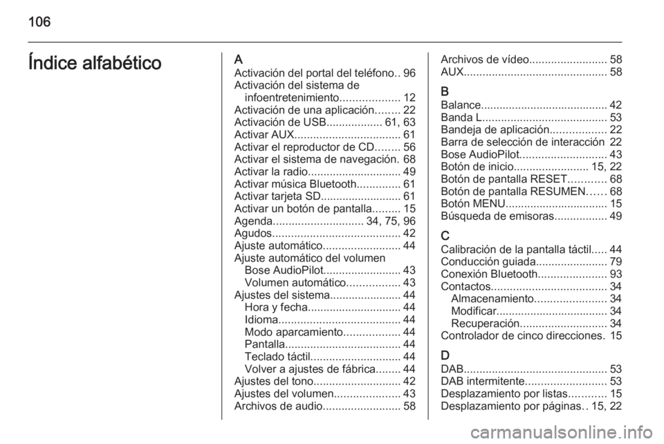 OPEL INSIGNIA 2014  Manual de infoentretenimiento (in Spanish) 106Índice alfabéticoAActivación del portal del teléfono ..96
Activación del sistema de infoentretenimiento ...................12
Activación de una aplicación ........22
Activación de USB .....