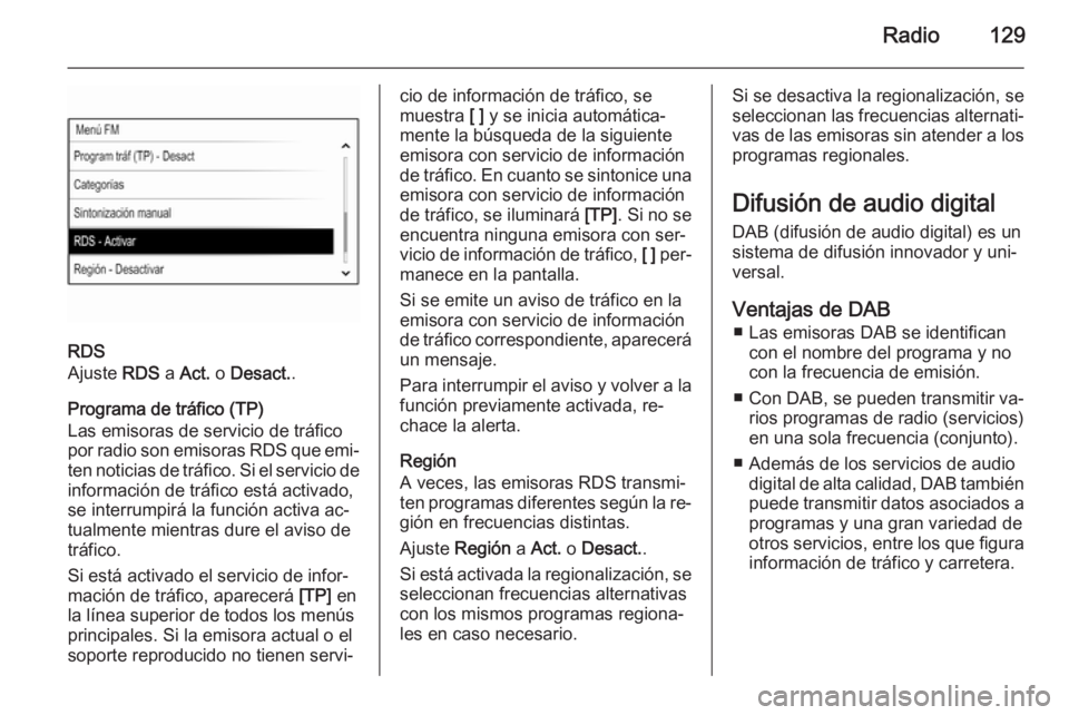 OPEL INSIGNIA 2014  Manual de infoentretenimiento (in Spanish) Radio129
RDS
Ajuste  RDS a Act.  o Desact. .
Programa de tráfico (TP)
Las emisoras de servicio de tráfico
por radio son emisoras RDS que emi‐
ten noticias de tráfico. Si el servicio de
informaci
