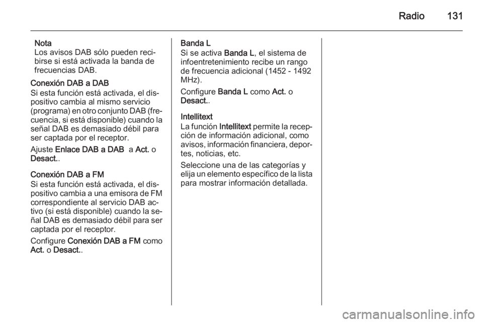 OPEL INSIGNIA 2014  Manual de infoentretenimiento (in Spanish) Radio131
Nota
Los avisos DAB sólo pueden reci‐
birse si está activada la banda de
frecuencias DAB.
Conexión DAB a DAB
Si esta función está activada, el dis‐
positivo cambia al mismo servicio
