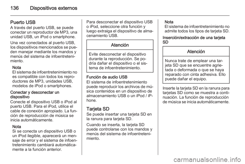 OPEL INSIGNIA 2014  Manual de infoentretenimiento (in Spanish) 136Dispositivos externos
Puerto USB
A través del puerto USB, se puede
conectar un reproductor de MP3, una unidad USB, un iPod o smartphone.
Una vez conectados al puerto USB,
los dispositivos menciona