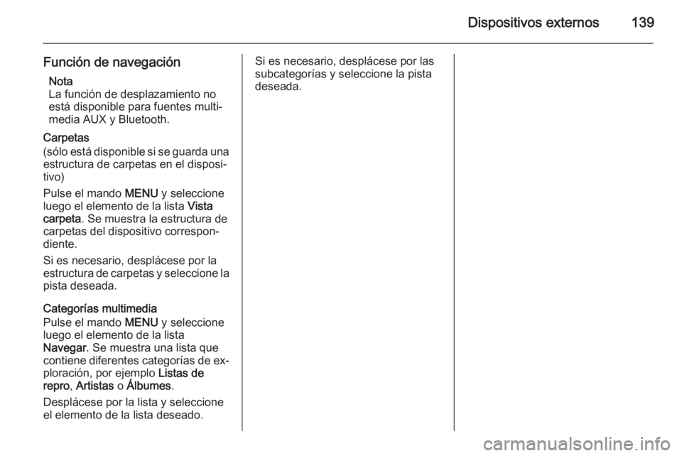 OPEL INSIGNIA 2014  Manual de infoentretenimiento (in Spanish) Dispositivos externos139
Función de navegaciónNota
La función de desplazamiento no
está disponible para fuentes multi‐
media AUX y Bluetooth.
Carpetas
(sólo está disponible si se guarda una es