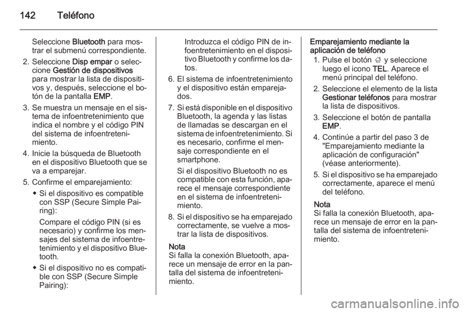 OPEL INSIGNIA 2014  Manual de infoentretenimiento (in Spanish) 142Teléfono
Seleccione Bluetooth para mos‐
trar el submenú correspondiente.
2. Seleccione  Disp empar o selec‐
cione  Gestión de dispositivos
para mostrar la lista de dispositi‐
vos y, despu